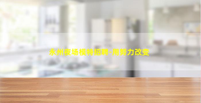 永州夜场模特招聘-用努力改变