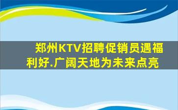 郑州KTV招聘促销员遇福利好.广阔天地为未来点亮